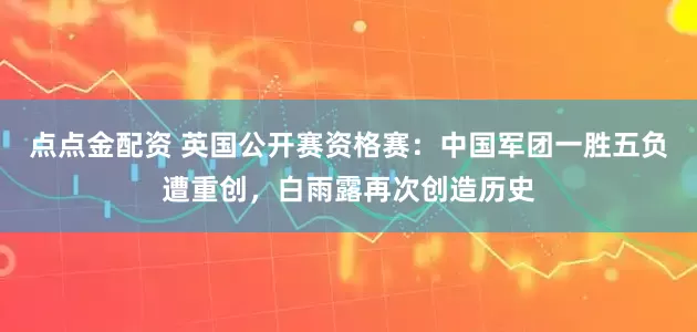 点点金配资 英国公开赛资格赛：中国军团一胜五负遭重创，白雨露再次创造历史