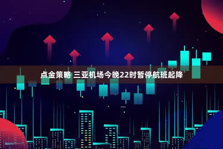 点金策略 三亚机场今晚22时暂停航班起降