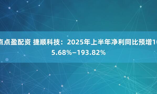 点点盈配资 捷顺科技：2025年上半年净利同比预增105.68%—193.82%