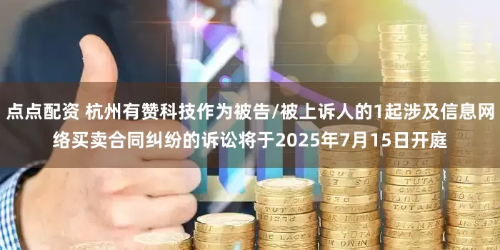 点点配资 杭州有赞科技作为被告/被上诉人的1起涉及信息网络买卖合同纠纷的诉讼将于2025年7月15日开庭
