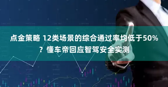 点金策略 12类场景的综合通过率均低于50%？懂车帝回应智驾安全实测