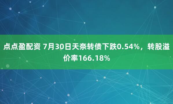 点点盈配资 7月30日天奈转债下跌0.54%，转股溢价率166.18%