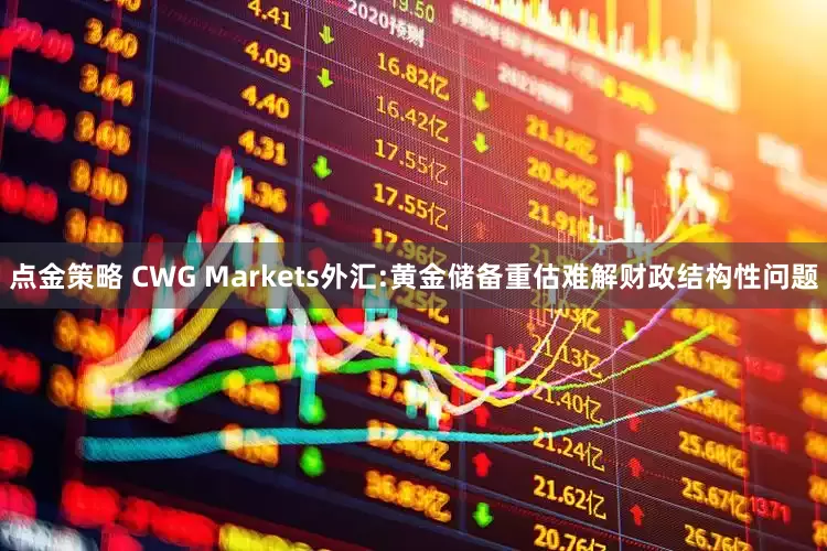 点金策略 CWG Markets外汇:黄金储备重估难解财政结构性问题