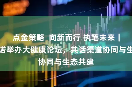点金策略  向新而行 执笔未来｜招商信诺举办大健康论坛，共话渠道协同与生态共建