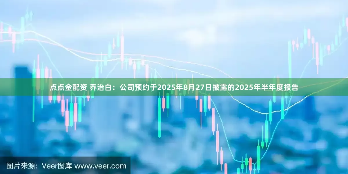 点点金配资 乔治白：公司预约于2025年8月27日披露的2025年半年度报告