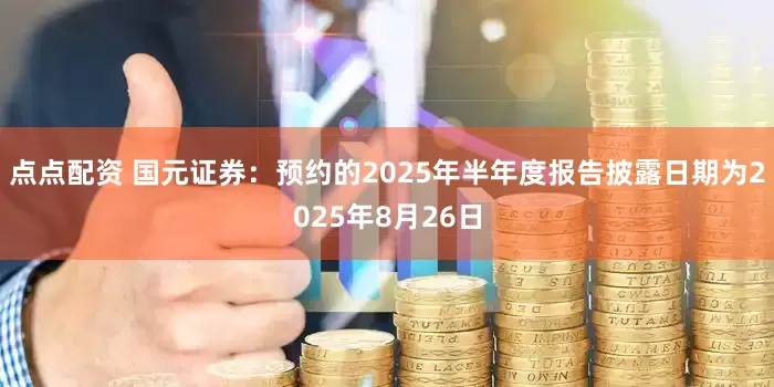 点点配资 国元证券：预约的2025年半年度报告披露日期为2025年8月26日