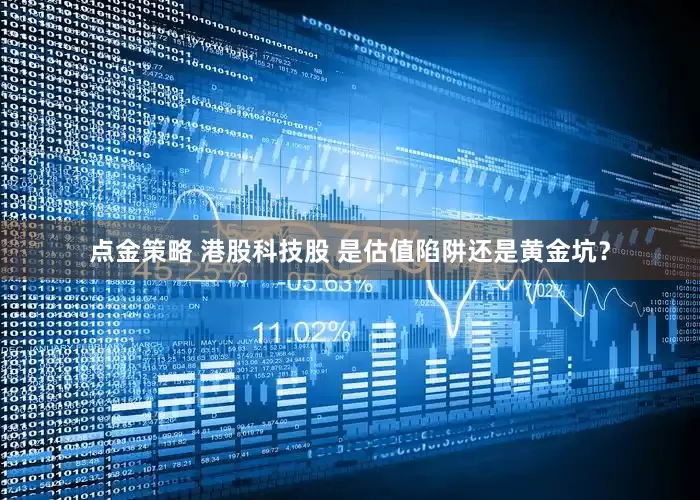 点金策略 港股科技股 是估值陷阱还是黄金坑？