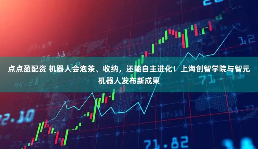 点点盈配资 机器人会泡茶、收纳，还能自主进化！上海创智学院与智元机器人发布新成果