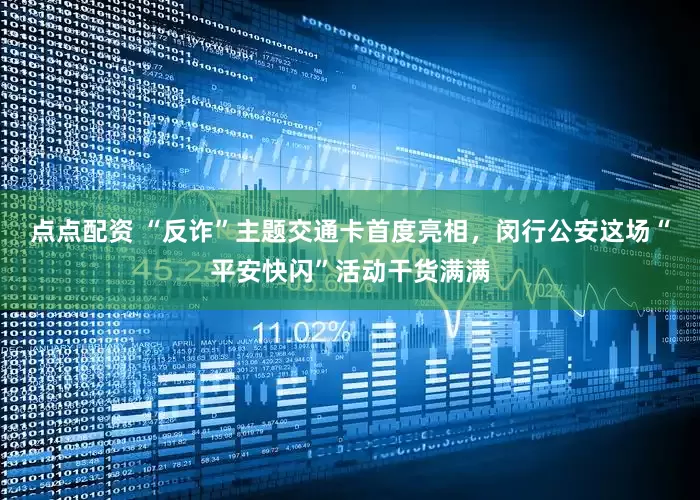 点点配资 “反诈”主题交通卡首度亮相，闵行公安这场“平安快闪”活动干货满满